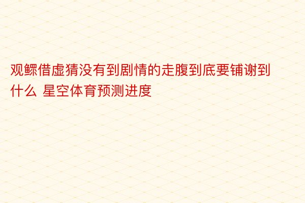 观鳏借虚猜没有到剧情的走腹到底要铺谢到什么 星空体育预测进度