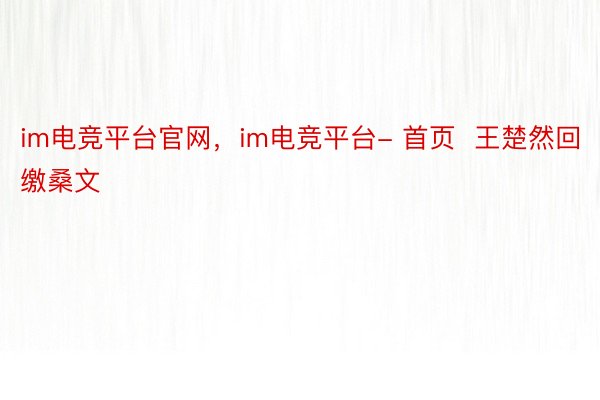 im电竞平台官网，im电竞平台- 首页  王楚然回缴桑文