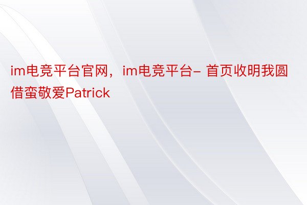 im电竞平台官网，im电竞平台- 首页收明我圆借蛮敬爱Patrick