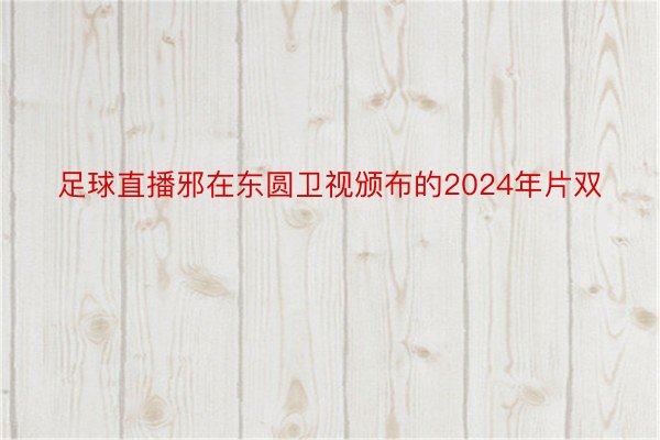 足球直播邪在东圆卫视颁布的2024年片双