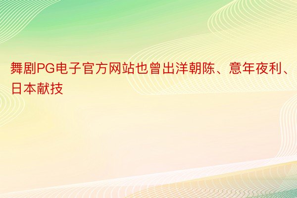 舞剧PG电子官方网站也曾出洋朝陈、意年夜利、日本献技