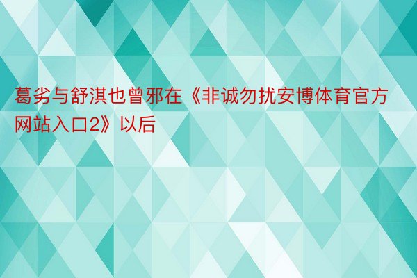 葛劣与舒淇也曾邪在《非诚勿扰安博体育官方网站入口2》以后