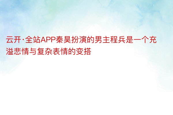 云开·全站APP秦昊扮演的男主程兵是一个充溢悲情与复杂表情的变搭