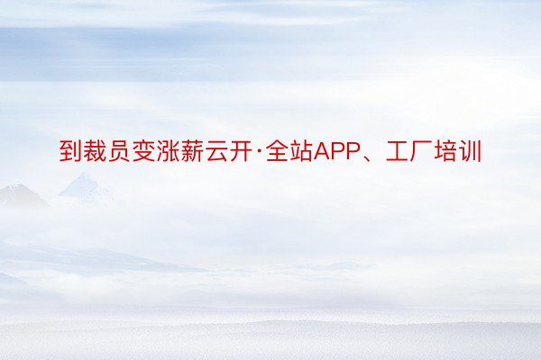 到裁员变涨薪云开·全站APP、工厂培训