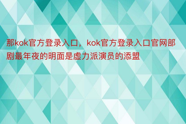 那kok官方登录入口，kok官方登录入口官网部剧最年夜的明面是虚力派演员的添盟