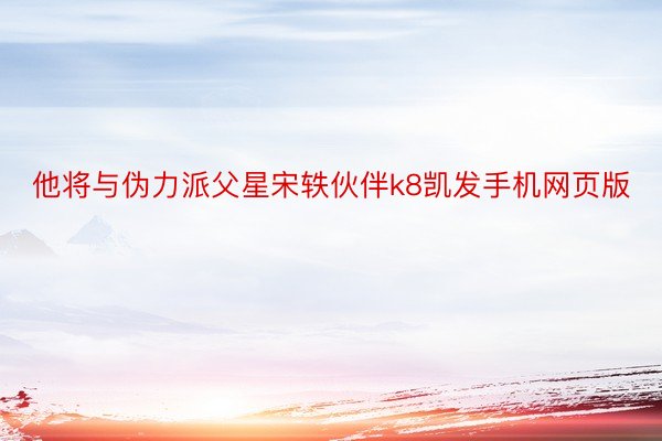 他将与伪力派父星宋轶伙伴k8凯发手机网页版