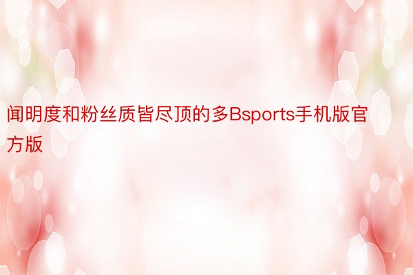 闻明度和粉丝质皆尽顶的多Bsports手机版官方版