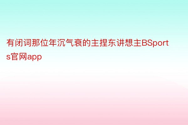 有闭词那位年沉气衰的主捏东讲想主BSports官网app