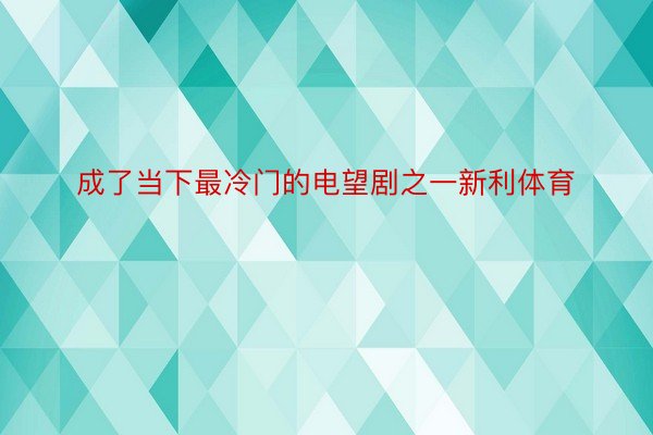 成了当下最冷门的电望剧之一新利体育