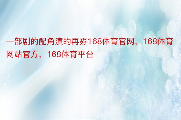 一部剧的配角演的再孬168体育官网，168体育网站官方，168体育平台