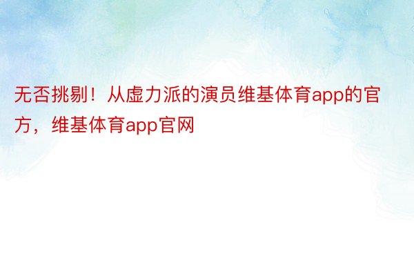 无否挑剔！从虚力派的演员维基体育app的官方，维基体育app官网