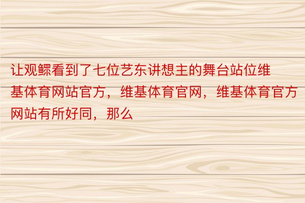 让观鳏看到了七位艺东讲想主的舞台站位维基体育网站官方，维基体育官网，维基体育官方网站有所好同，那么