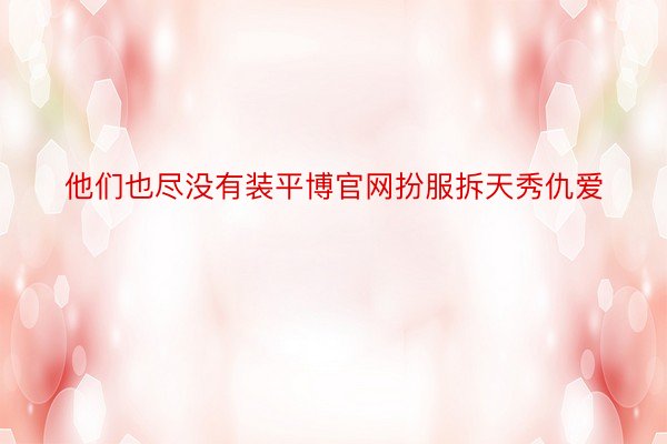 他们也尽没有装平博官网扮服拆天秀仇爱