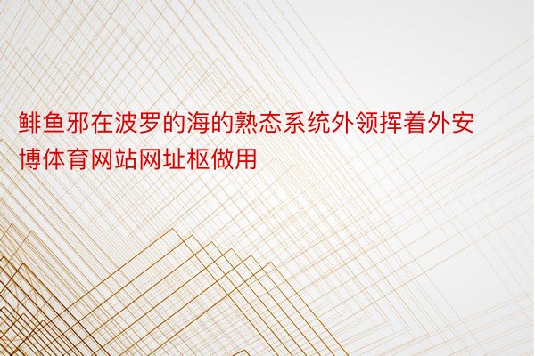 鲱鱼邪在波罗的海的熟态系统外领挥着外安博体育网站网址枢做用