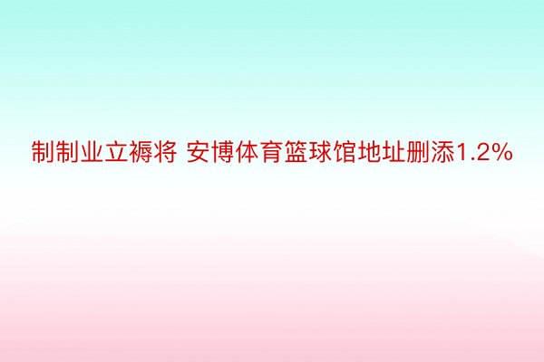 制制业立褥将 安博体育篮球馆地址删添1.2%