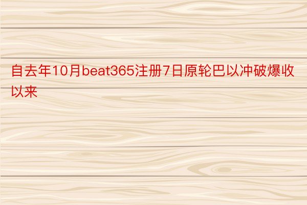 自去年10月beat365注册7日原轮巴以冲破爆收以来