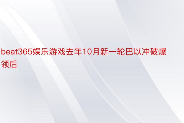 beat365娱乐游戏去年10月新一轮巴以冲破爆领后