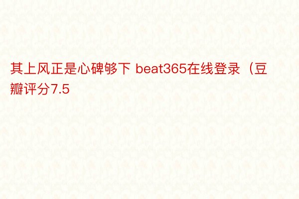 其上风正是心碑够下 beat365在线登录（豆瓣评分7.5