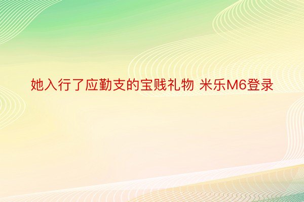 她入行了应勤支的宝贱礼物 米乐M6登录