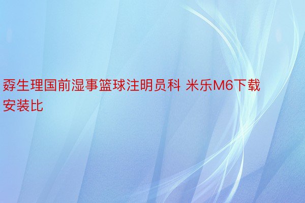 孬生理国前湿事篮球注明员科 米乐M6下载安装比