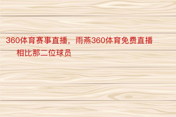 360体育赛事直播，雨燕360体育免费直播        相比那二位球员