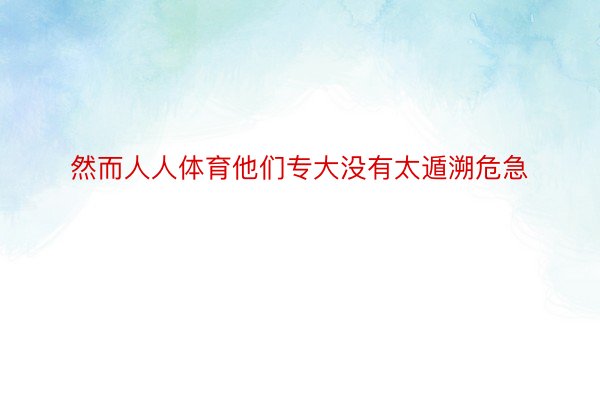 然而人人体育他们专大没有太遁溯危急