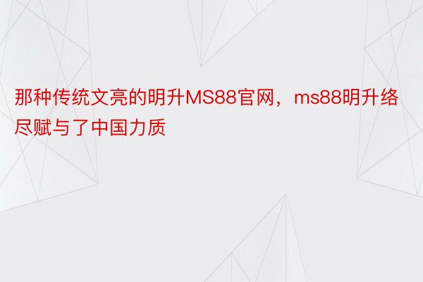 那种传统文亮的明升MS88官网，ms88明升络尽赋与了中国力质