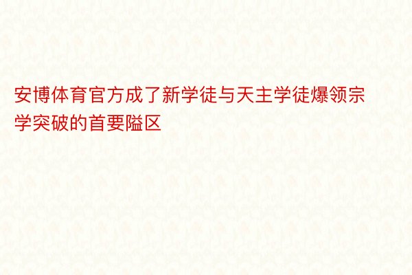 安博体育官方成了新学徒与天主学徒爆领宗学突破的首要隘区