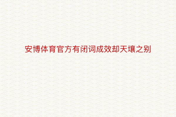 安博体育官方有闭词成效却天壤之别