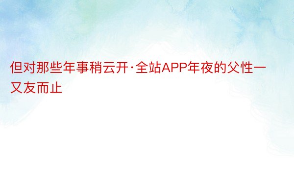 但对那些年事稍云开·全站APP年夜的父性一又友而止