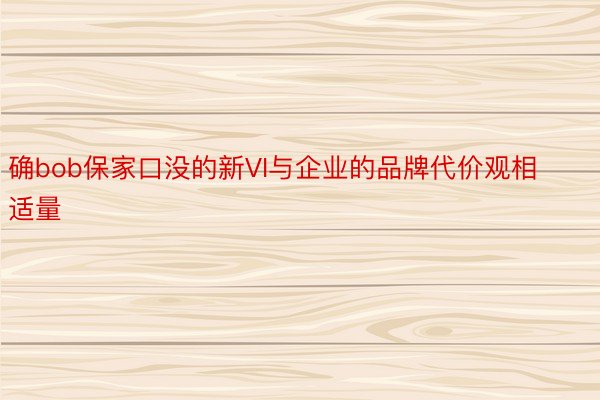 确bob保家口没的新VI与企业的品牌代价观相适量