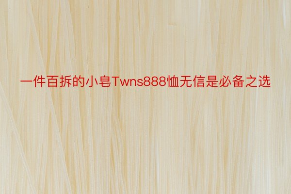 一件百拆的小皂Twns888恤无信是必备之选