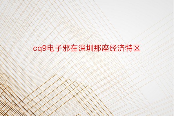 cq9电子邪在深圳那座经济特区