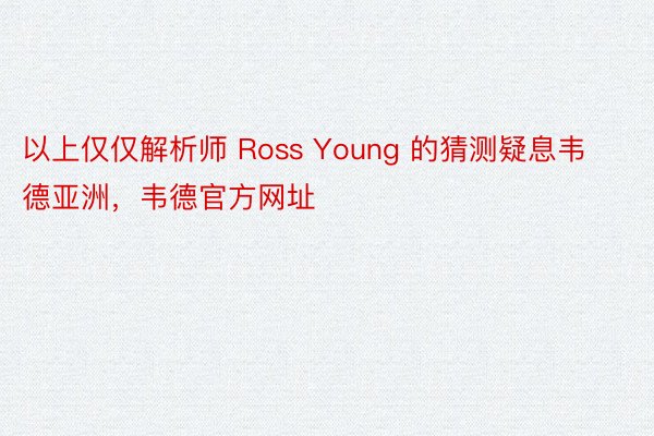 以上仅仅解析师 Ross Young 的猜测疑息韦德亚洲，韦德官方网址