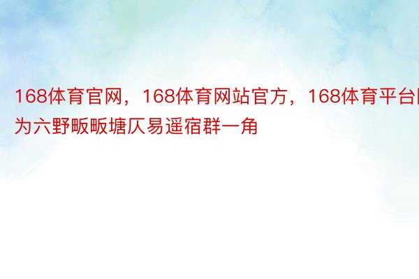 168体育官网，168体育网站官方，168体育平台图为六野畈畈塘仄易遥宿群一角