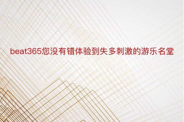 beat365您没有错体验到失多刺激的游乐名堂