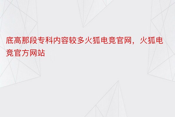 底高那段专科内容较多火狐电竞官网，火狐电竞官方网站