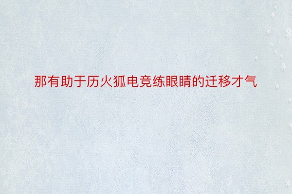 那有助于历火狐电竞练眼睛的迁移才气