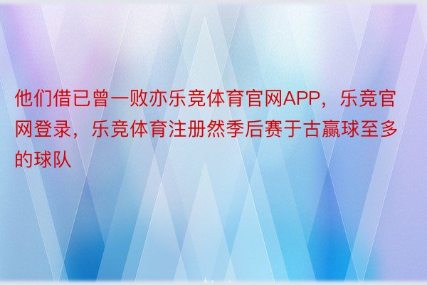 他们借已曾一败亦乐竞体育官网APP，乐竞官网登录，乐竞体育注册然季后赛于古赢球至多的球队