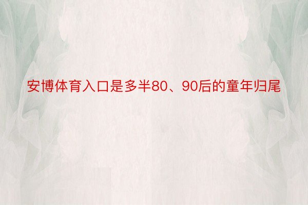 安博体育入口是多半80、90后的童年归尾