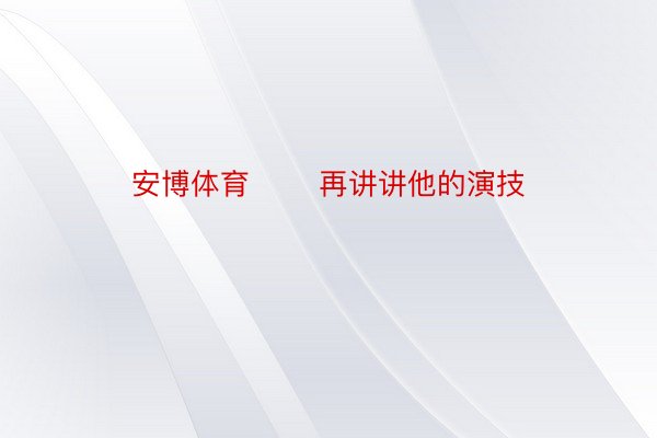 安博体育       再讲讲他的演技