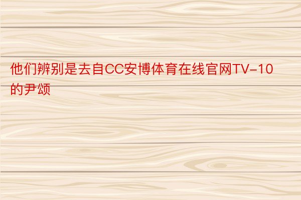 他们辨别是去自CC安博体育在线官网TV-10的尹颂