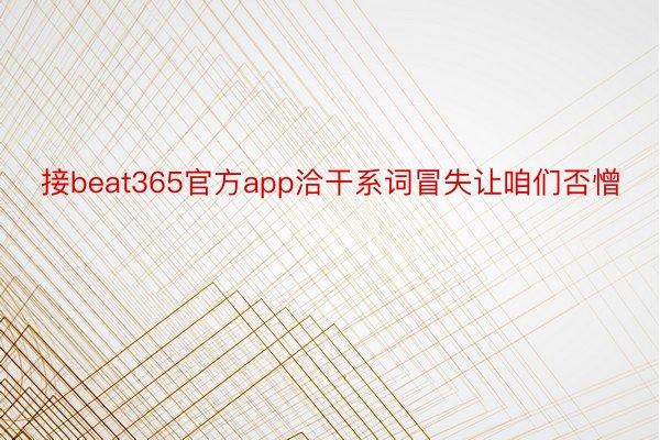 接beat365官方app洽干系词冒失让咱们否憎