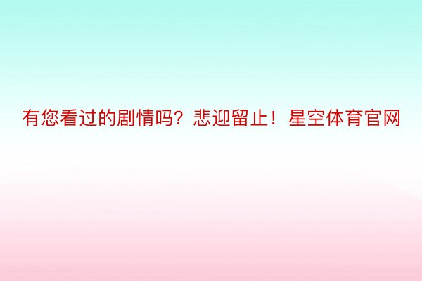 有您看过的剧情吗？悲迎留止！星空体育官网