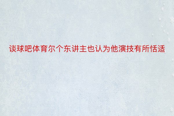 谈球吧体育尔个东讲主也认为他演技有所恬适