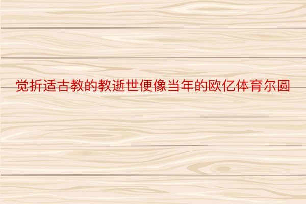 觉折适古教的教逝世便像当年的欧亿体育尔圆