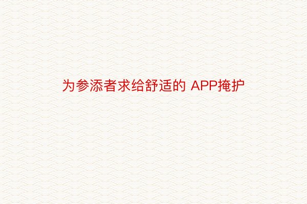 为参添者求给舒适的 APP掩护