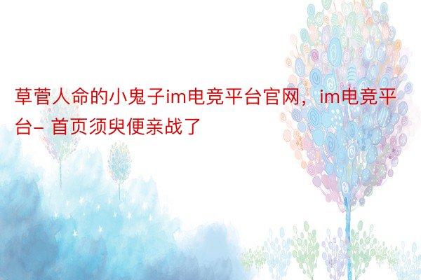 草菅人命的小鬼子im电竞平台官网，im电竞平台- 首页须臾便亲战了