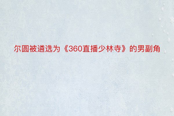 尔圆被遴选为《360直播少林寺》的男副角