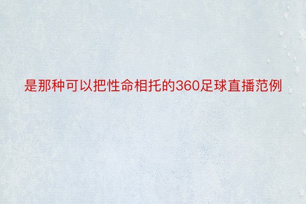 是那种可以把性命相托的360足球直播范例